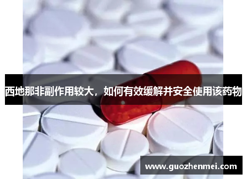 西地那非副作用较大,如何有效缓解并安全使用该药物 西地那非副作用较大,如何有效缓解并安全使用该药物
