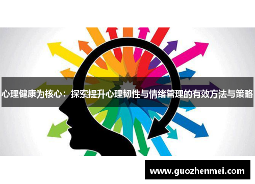 心理健康为核心:探索提升心理韧性与情绪管理的有效方法与策略 心理健康为核心:探索提升心理韧性与情绪管理的有效方法与策略